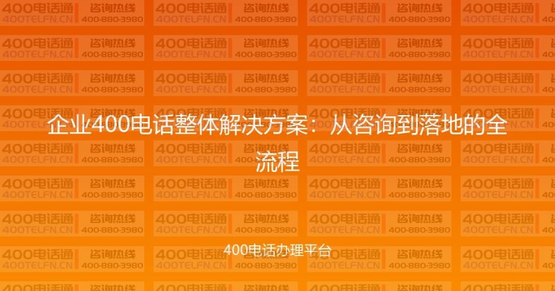 企业400电话整体解决方案：从咨询到落地的全流程-400电话选购平台