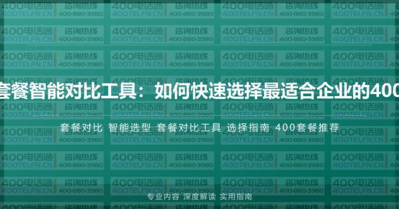 400电话套餐智能对比工具:如何快速选择最适合企业的400套餐方案-400电话选购平台