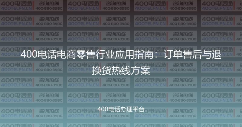 400电话电商零售行业应用指南：订单售后与退换货热线方案-400电话选购平台