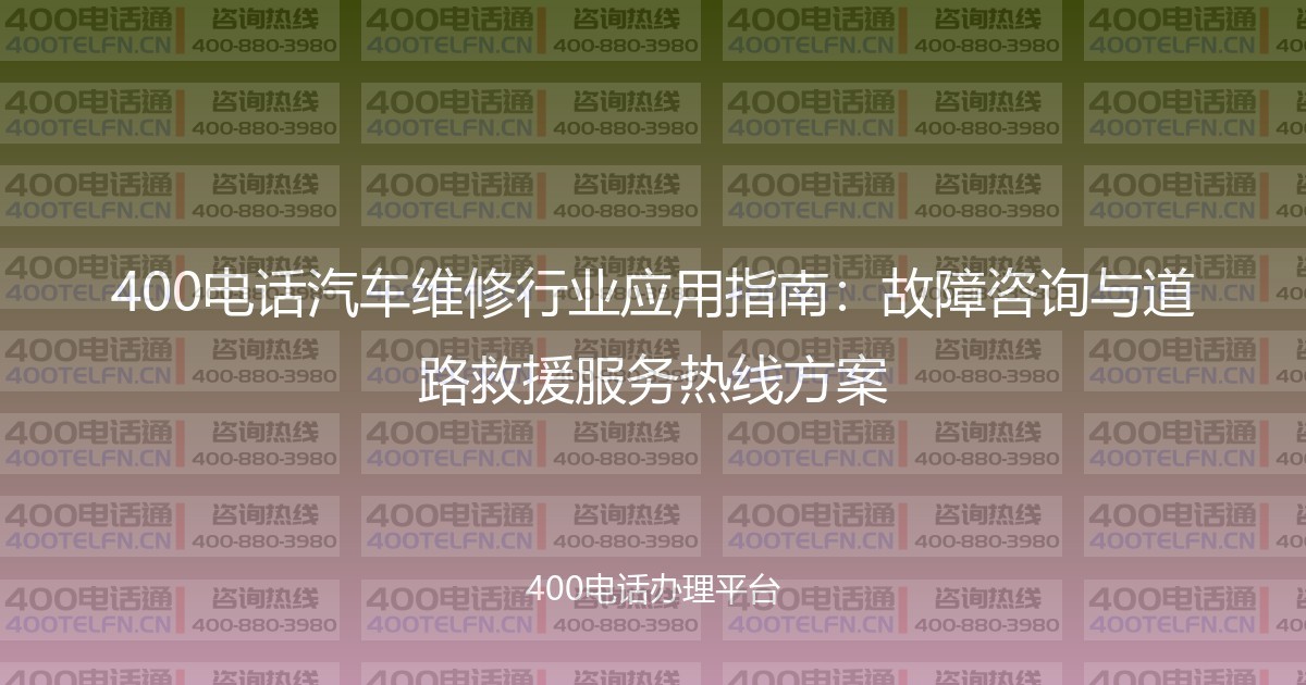 400电话汽车维修行业应用指南：故障咨询与道路救援服务热线方案-400电话选购平台