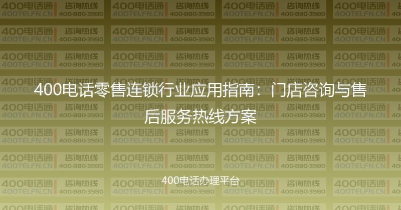 400电话零售连锁行业应用指南：门店咨询与售后服务热线方案-400电话选购平台