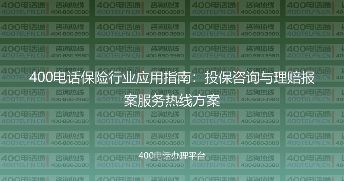 400电话保险行业应用指南：投保咨询与理赔报案服务热线方案-400电话选购平台