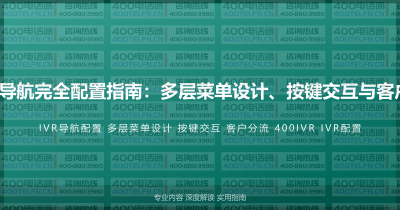 400电话IVR语音导航完全配置指南:多层菜单设计、按键交互与客户分流的高效配置-400电话选购平台