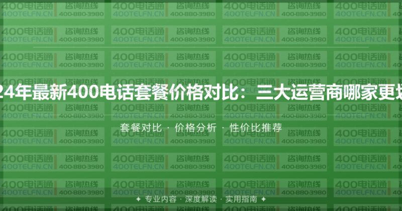 2024年最新400电话套餐价格对比：三大运营商哪家更划算-400电话选购平台