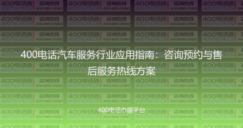 400电话汽车服务行业应用指南:咨询预约与售后服务热线方案-400电话选购平台