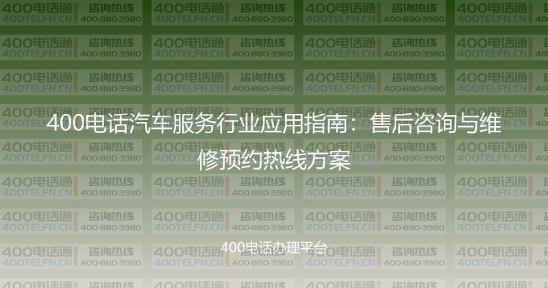400电话汽车服务行业应用指南：售后咨询与维修预约热线方案-400电话选购平台