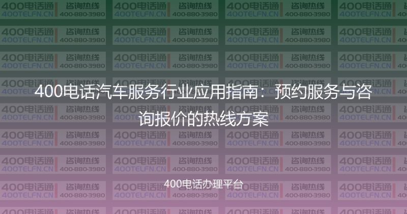 400电话汽车服务行业应用指南：预约服务与咨询报价的热线方案-400电话选购平台