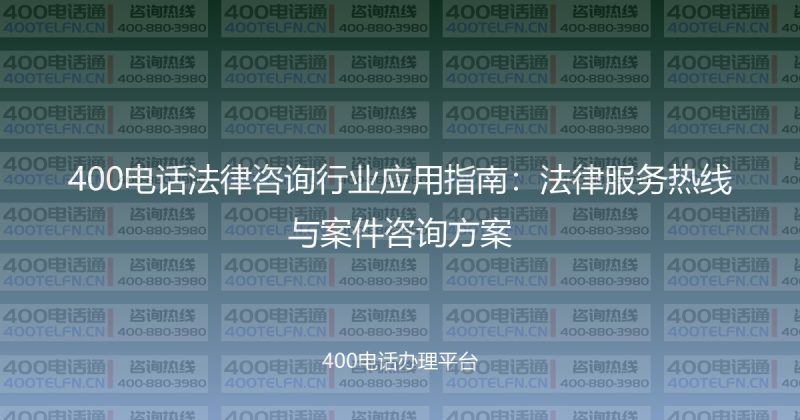 400电话法律咨询行业应用指南：法律服务热线与案件咨询方案-400电话选购平台
