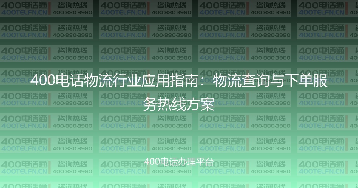 400电话物流行业应用指南:物流查询与下单服务热线方案-400电话选购平台