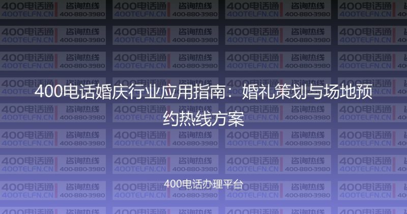 400电话婚庆行业应用指南：婚礼策划与场地预约热线方案-400电话选购平台