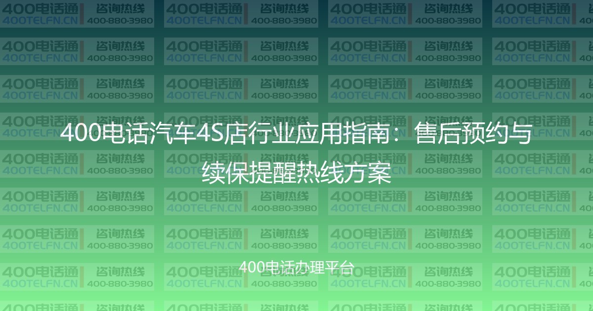 400电话汽车4S店行业应用指南:售后预约与续保提醒热线方案-400电话选购平台