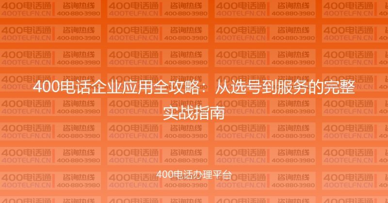400电话企业应用全攻略:从选号到服务的完整实战指南-400电话选购平台
