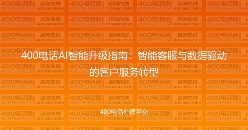 400电话AI智能升级指南：智能客服与数据驱动的客户服务转型-400电话选购平台