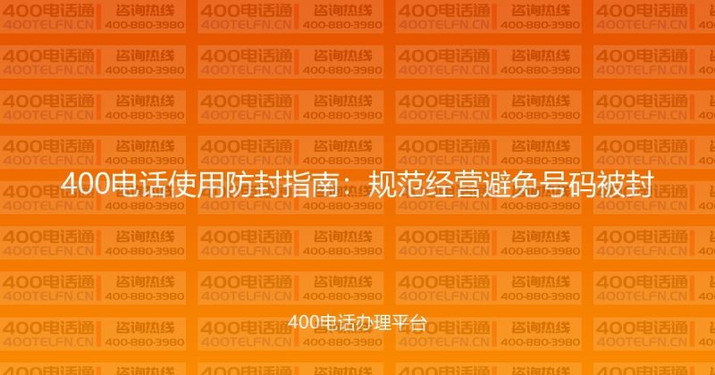 400电话使用防封指南:规范经营避免号码被封-400电话选购平台
