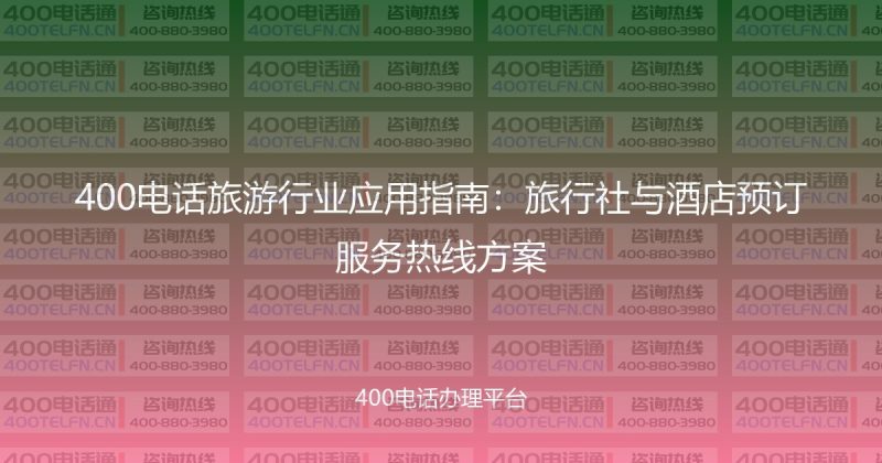 400电话旅游行业应用指南：旅行社与酒店预订服务热线方案-400电话选购平台