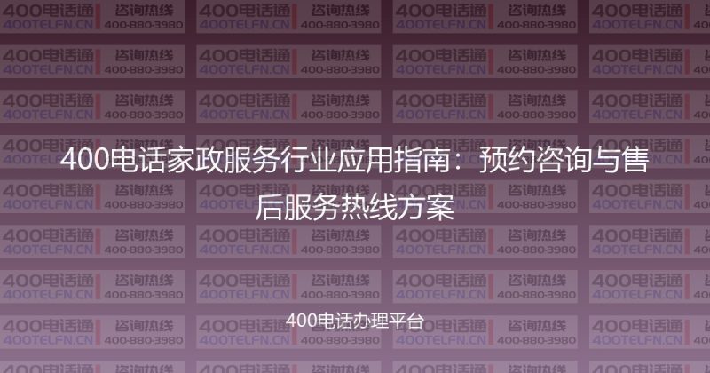 400电话家政服务行业应用指南:预约咨询与售后服务热线方案-400电话选购平台