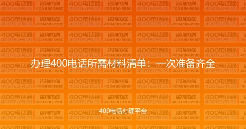 办理400电话所需材料清单：一次准备齐全-400电话选购平台
