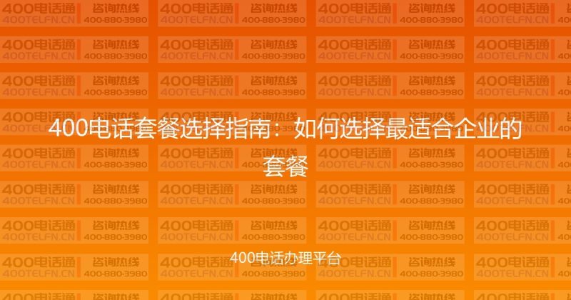 400电话套餐选择指南：如何选择最适合企业的套餐-400电话选购平台