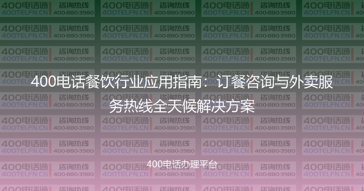 400电话餐饮行业应用指南：订餐咨询与外卖服务热线全天候解决方案-400电话选购平台