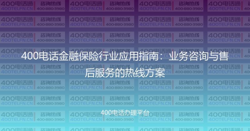 400电话金融保险行业应用指南:业务咨询与售后服务的热线方案-400电话选购平台