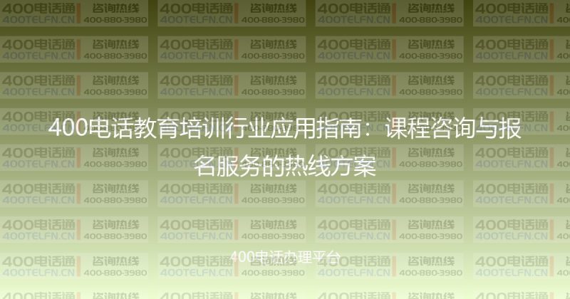 400电话教育培训行业应用指南：课程咨询与报名服务的热线方案-400电话选购平台
