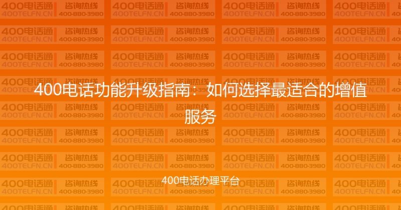 400电话功能升级指南:如何选择最适合的增值服务-400电话选购平台