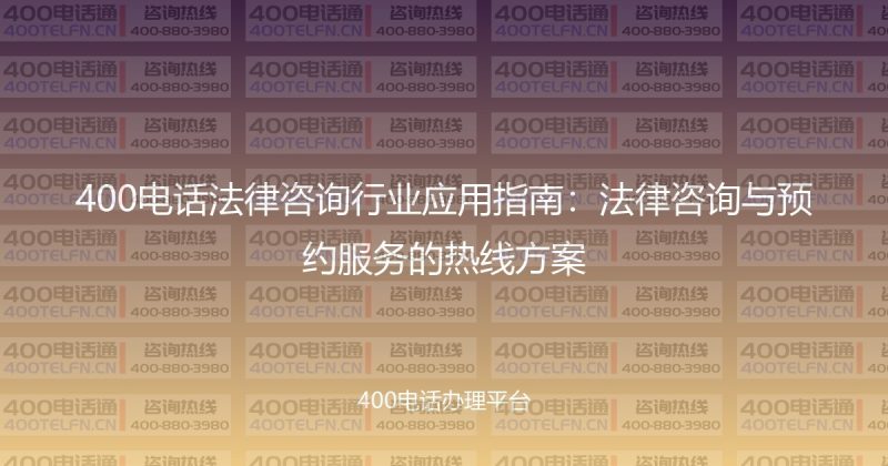 400电话法律咨询行业应用指南：法律咨询与预约服务的热线方案-400电话选购平台