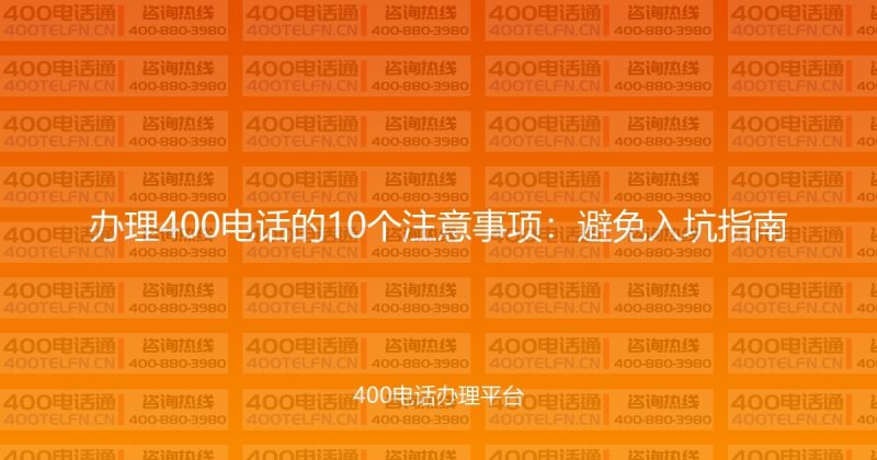 办理400电话的10个注意事项：避免入坑指南-400电话选购平台