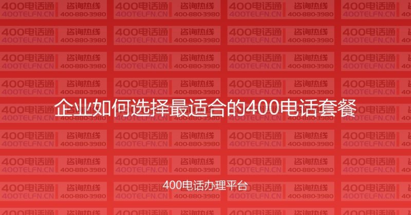 企业如何选择最适合的400电话套餐-400电话选购平台