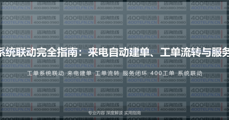 400电话与工单系统联动完全指南：来电自动建单、工单流转与服务闭环的完整方案-400电话选购平台