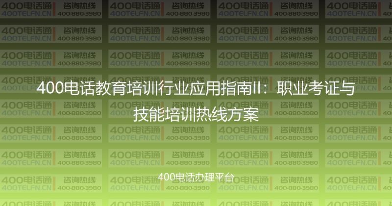 400电话教育培训行业应用指南II：职业考证与技能培训热线方案-400电话选购平台