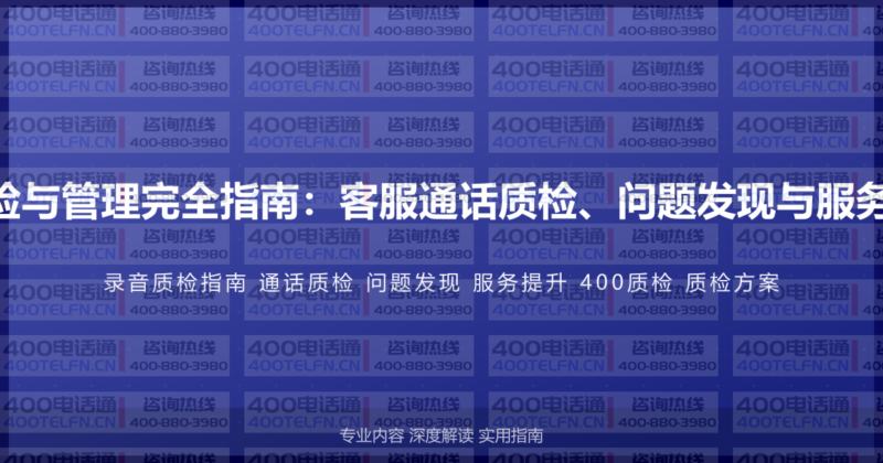 400电话录音质检与管理完全指南：客服通话质检、问题发现与服务提升的完整方案-400电话选购平台