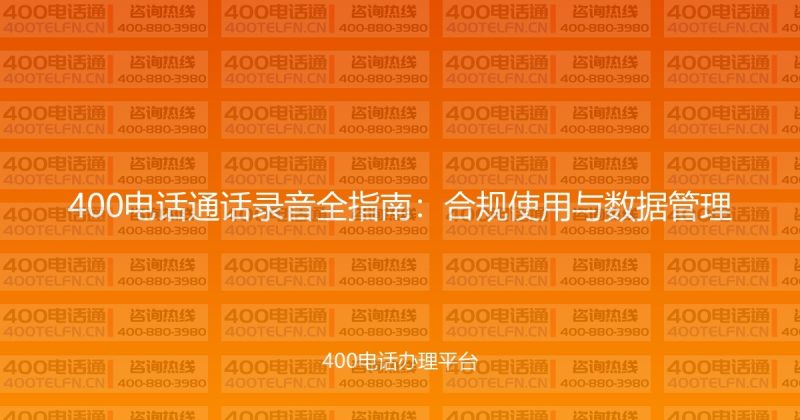 400电话通话录音全指南：合规使用与数据管理-400电话选购平台