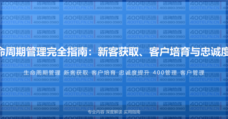 400电话客户生命周期管理完全指南：新客获取、客户培育与忠诚度提升的系统方法-400电话选购平台