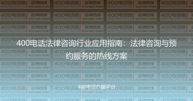 400电话法律咨询行业应用指南：法律咨询与预约服务的热线方案-400电话选购平台