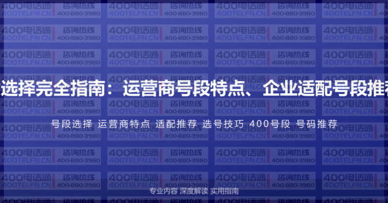 400电话号段选择完全指南:运营商号段特点、企业适配号段推荐与选号技巧-400电话选购平台