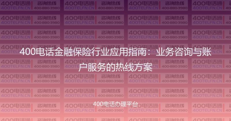 400电话金融保险行业应用指南：业务咨询与账户服务的热线方案-400电话选购平台