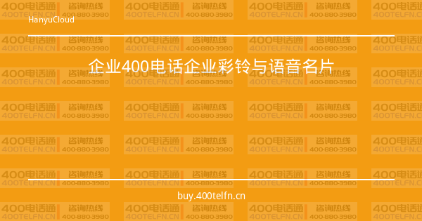 企业400电话企业彩铃与语音名片-400电话选购平台