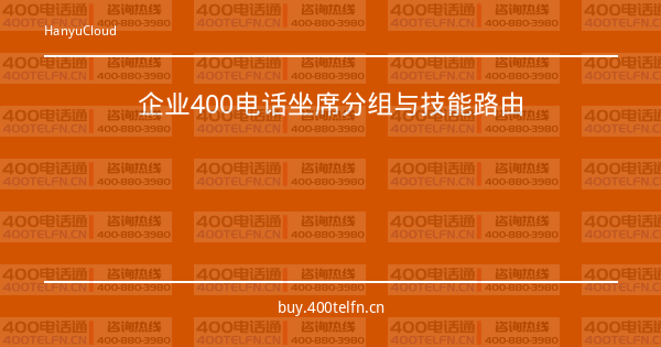 企业400电话坐席分组与技能路由-400电话选购平台