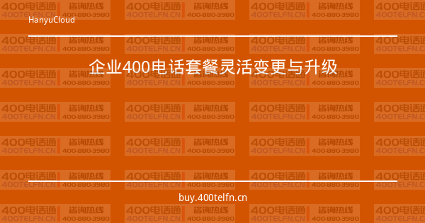 企业400电话套餐灵活变更与升级-400电话选购平台