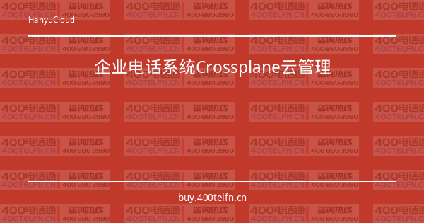 企业电话系统Crossplane云管理-400电话选购平台