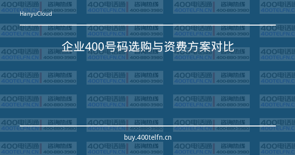 企业400号码选购与资费方案对比-400电话选购平台
