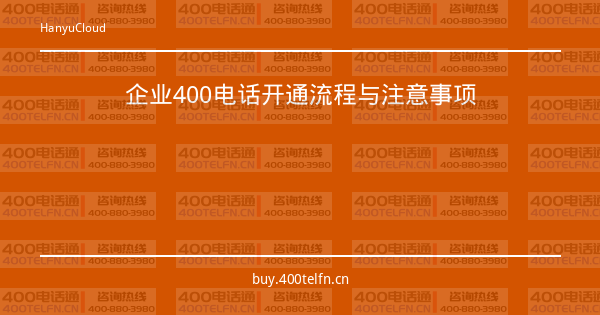 企业400电话开通流程与注意事项-400电话选购平台