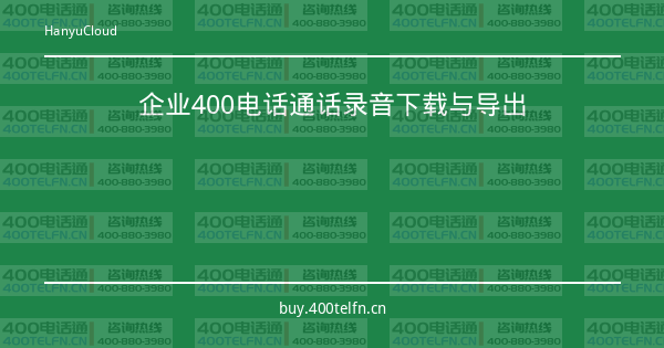 企业400电话通话录音下载与导出-400电话选购平台