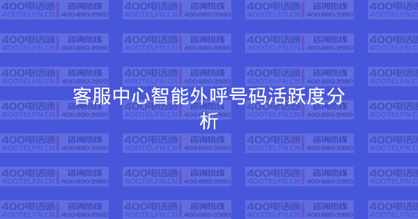 客服中心智能外呼号码活跃度分析-400电话选购平台