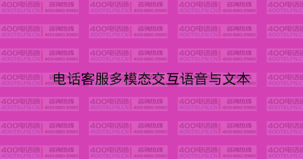电话客服多模态交互语音与文本-400电话选购平台