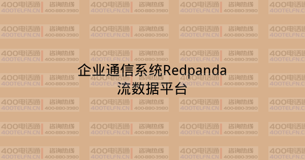 企业通信系统Redpanda流数据平台-400电话选购平台