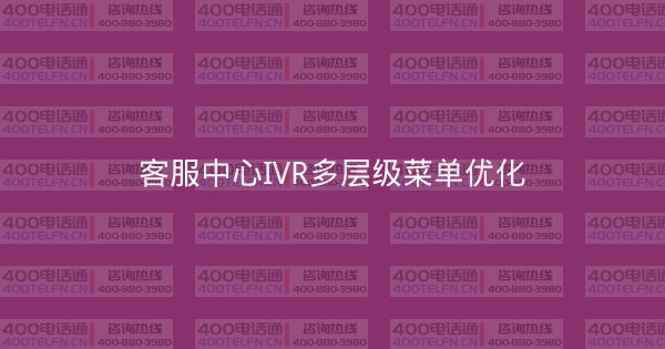 客服中心IVR多层级菜单优化-400电话选购平台