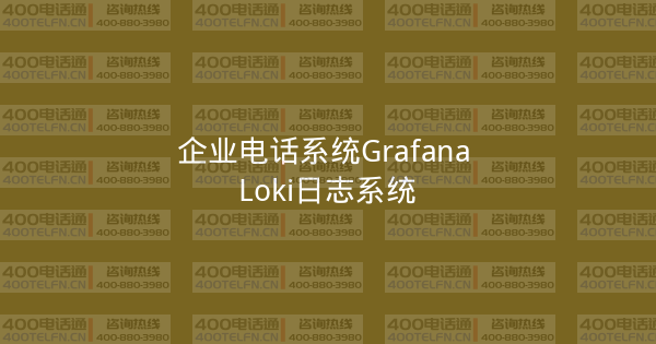 企业电话系统Grafana Loki日志系统-400电话选购平台