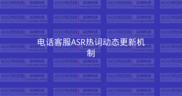电话客服ASR热词动态更新机制-400电话选购平台